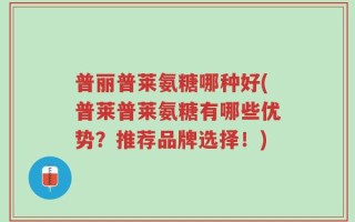 普丽普莱氨糖哪种好(普莱普莱氨糖有哪些优势？推荐品牌选择！)