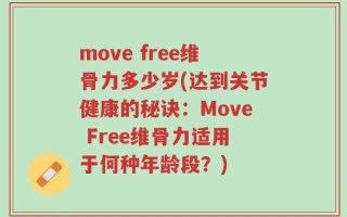 move free维骨力多少岁(达到关节健康的秘诀：Move Free维骨力适用于何种年龄段？)