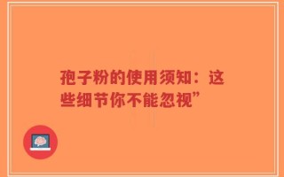 孢子粉的使用须知：这些细节你不能忽视”