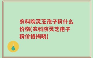 农科院灵芝孢子粉什么价格(农科院灵芝孢子粉价格揭晓)