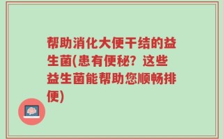 帮助消化大便干结的益生菌(患有便秘？这些益生菌能帮助您顺畅排便)