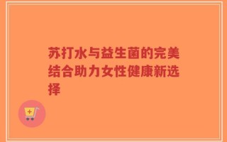 苏打水与益生菌的完美结合助力女性健康新选择