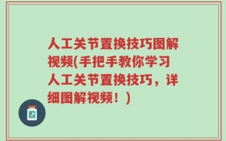 人工关节置换技巧图解视频(手把手教你学习人工关节置换技巧，详细图解视频！)