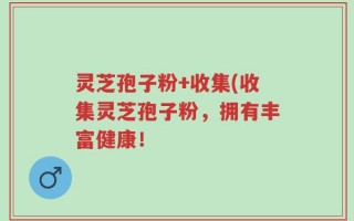灵芝孢子粉+收集(收集灵芝孢子粉，拥有丰富健康！