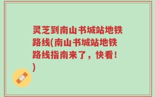 灵芝到南山书城站地铁路线(南山书城站地铁路线指南来了，快看！)