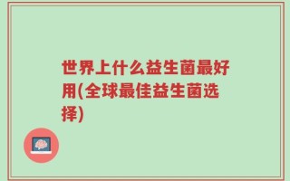 世界上什么益生菌最好用(全球最佳益生菌选择)