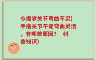 小指掌关节弯曲不灵(手指关节不能弯曲灵活，有哪些原因？  科普知识)