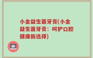 小金益生菌牙膏(小金益生菌牙膏：呵护口腔健康新选择)