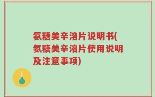 氨糖美辛溶片说明书(氨糖美辛溶片使用说明及注意事项)