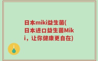 日本miki益生菌(日本进口益生菌Miki，让你健康更自在)