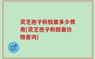 灵芝孢子粉胶囊多少费用(灵芝孢子粉胶囊价格查询)