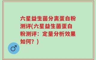 六星益生菌分离蛋白粉测评(六星益生菌蛋白粉测评：定量分析效果如何？)