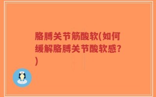 胳膊关节筋酸软(如何缓解胳膊关节酸软感？)