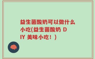 益生菌酸奶可以做什么小吃(益生菌酸奶 DIY 美味小吃！)