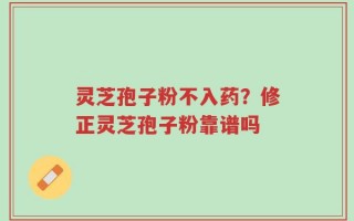灵芝孢子粉不入药？修正灵芝孢子粉靠谱吗