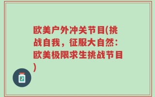 欧美户外冲关节目(挑战自我，征服大自然：欧美极限求生挑战节目)