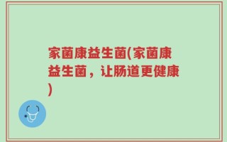 家菌康益生菌(家菌康益生菌，让肠道更健康)