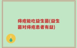 痔疮能吃益生菌(益生菌对痔疮患者有益)