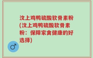 汶上鸡鸭硫酸软骨素粉(汶上鸡鸭硫酸软骨素粉：保障家禽健康的好选择)