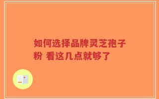 如何选择品牌灵芝孢子粉 看这几点就够了
