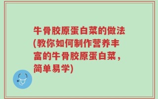 牛骨胶原蛋白菜的做法(教你如何制作营养丰富的牛骨胶原蛋白菜，简单易学)