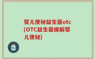 婴儿便秘益生菌otc(OTC益生菌缓解婴儿便秘)