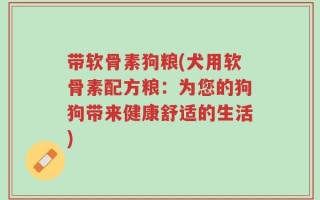 带软骨素狗粮(犬用软骨素配方粮：为您的狗狗带来健康舒适的生活)