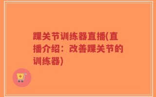 踝关节训练器直播(直播介绍：改善踝关节的训练器)