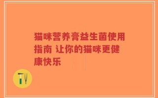猫咪营养膏益生菌使用指南 让你的猫咪更健康快乐