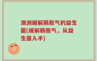 澳洲缓解肠胀气的益生菌(缓解肠胀气，从益生菌入手)