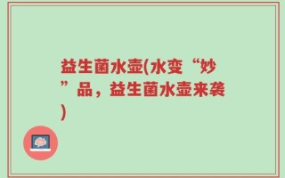 益生菌水壶(水变“妙”品，益生菌水壶来袭)