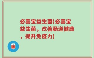 必喜宝益生菌(必喜宝益生菌，改善肠道健康，提升免疫力)