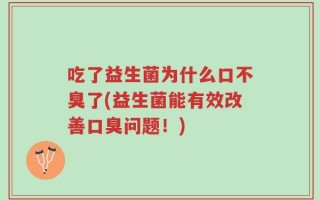 吃了益生菌为什么口不臭了(益生菌能有效改善口臭问题！)