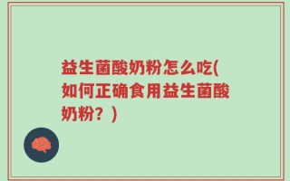 益生菌酸奶粉怎么吃(如何正确食用益生菌酸奶粉？)