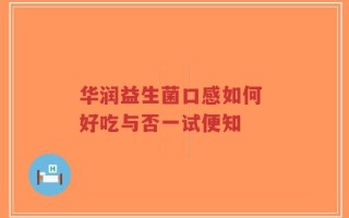 华润益生菌口感如何 好吃与否一试便知
