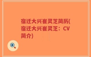 宿迁大兴崔灵芝简历(宿迁大兴崔灵芝：CV简介)
