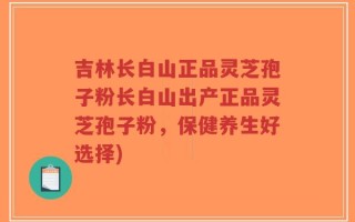 吉林长白山正品灵芝孢子粉长白山出产正品灵芝孢子粉，保健养生好选择)