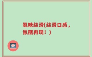 氨糖丝滑(丝滑口感，氨糖再现！)