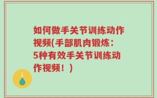 如何做手关节训练动作视频(手部肌肉锻炼：5种有效手关节训练动作视频！)