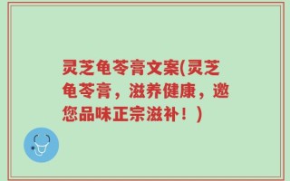 灵芝龟苓膏文案(灵芝龟苓膏，滋养健康，邀您品味正宗滋补！)
