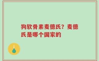 狗软骨素麦德氏？麦德氏是哪个国家的