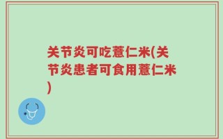 关节炎可吃薏仁米(关节炎患者可食用薏仁米)