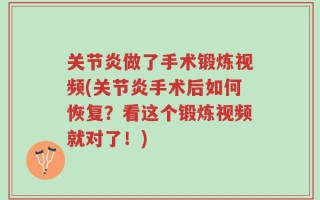 关节炎做了手术锻炼视频(关节炎手术后如何恢复？看这个锻炼视频就对了！)