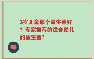 3岁儿童那个益生菌好？专家推荐的适合幼儿的益生菌？