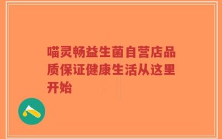 喵灵畅益生菌自营店品质保证健康生活从这里开始