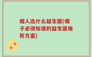 瘦人选什么益生菌(瘦子必须知道的益生菌推荐方案)