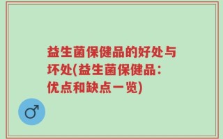 益生菌保健品的好处与坏处(益生菌保健品：优点和缺点一览)
