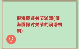 倪海厦谈关节润滑(倪海厦探讨关节的润滑机制)