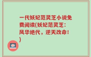 一代妖妃范灵芝小说免费阅读(妖妃范灵芝：风华绝代，逆天改命！)