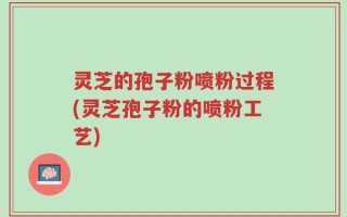 灵芝的孢子粉喷粉过程(灵芝孢子粉的喷粉工艺)